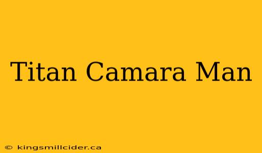 Titan Camara Man