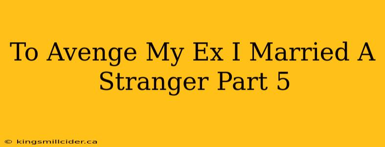 To Avenge My Ex I Married A Stranger Part 5