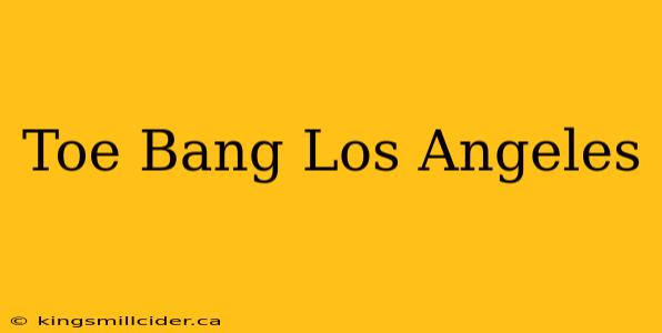 Toe Bang Los Angeles