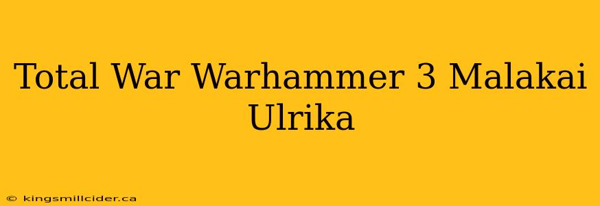 Total War Warhammer 3 Malakai Ulrika