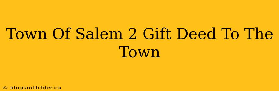 Town Of Salem 2 Gift Deed To The Town