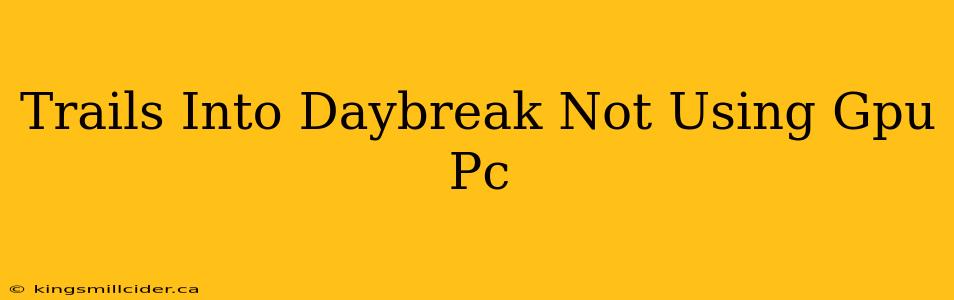 Trails Into Daybreak Not Using Gpu Pc