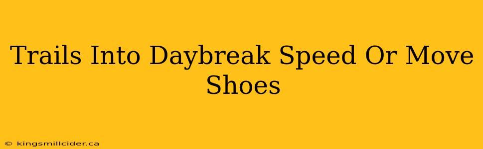 Trails Into Daybreak Speed Or Move Shoes