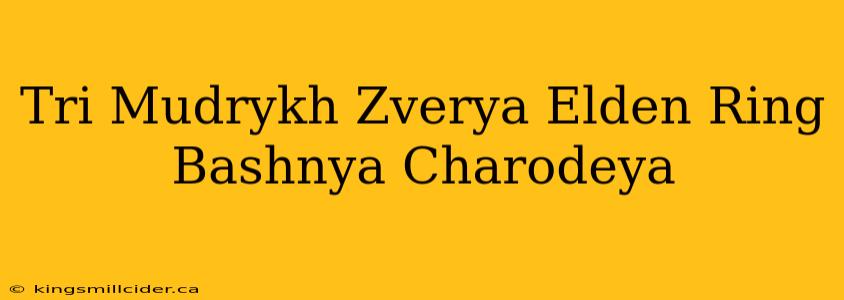 Tri Mudrykh Zverya Elden Ring Bashnya Charodeya