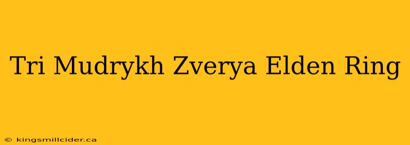 Tri Mudrykh Zverya Elden Ring