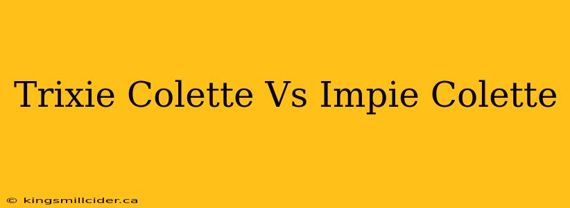 Trixie Colette Vs Impie Colette