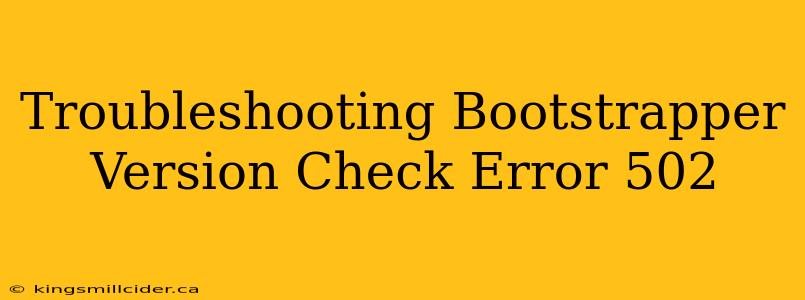 Troubleshooting Bootstrapper Version Check Error 502