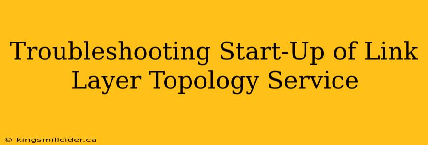Troubleshooting Start-Up of Link Layer Topology Service