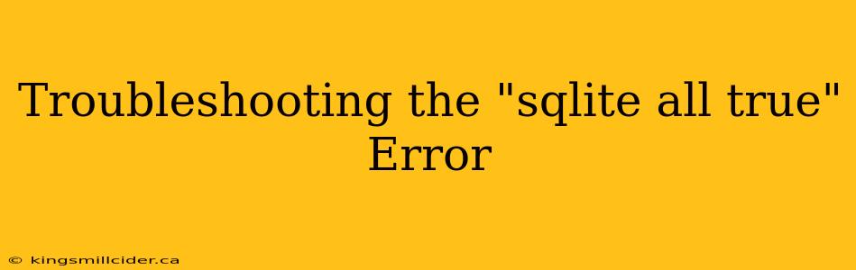 Troubleshooting the "sqlite all true" Error