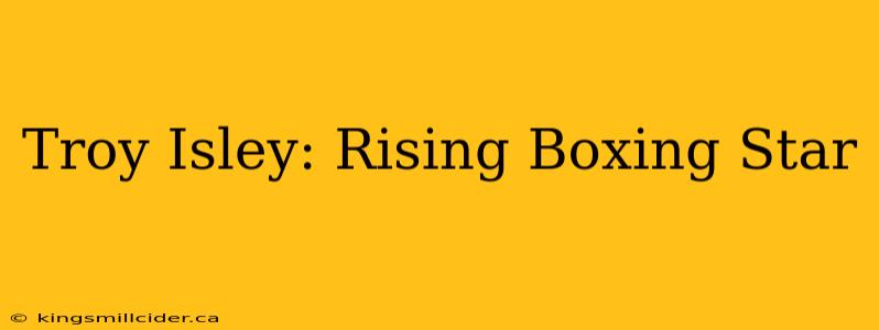 Troy Isley: Rising Boxing Star
