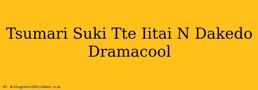 Tsumari Suki Tte Iitai N Dakedo Dramacool