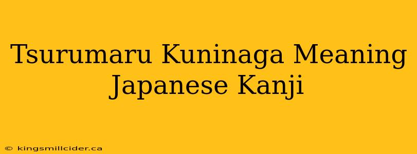 Tsurumaru Kuninaga Meaning Japanese Kanji