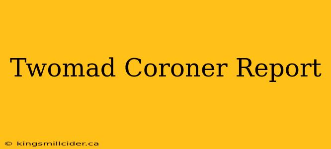 Twomad Coroner Report