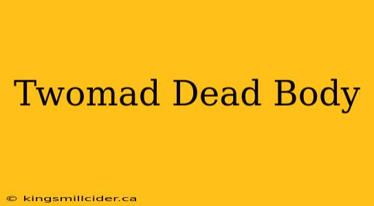 Twomad Dead Body