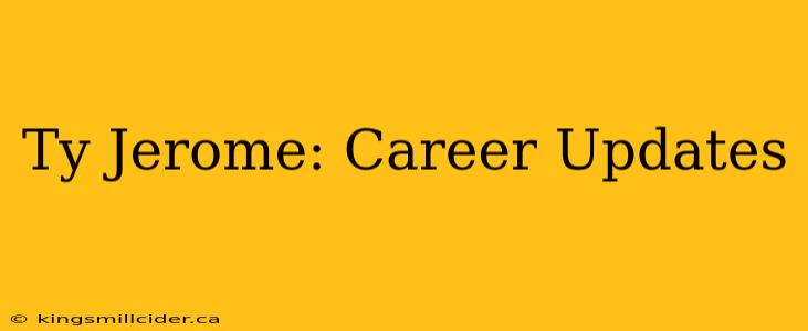 Ty Jerome: Career Updates