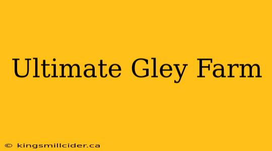 Ultimate Gley Farm