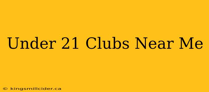 Under 21 Clubs Near Me