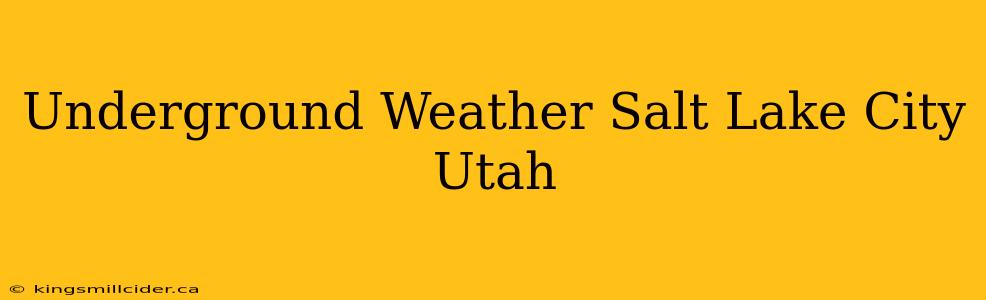 Underground Weather Salt Lake City Utah