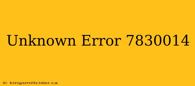 Unknown Error 7830014