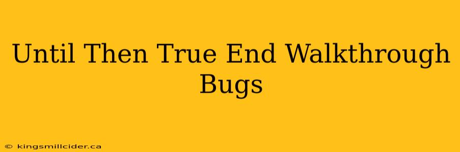 Until Then True End Walkthrough Bugs