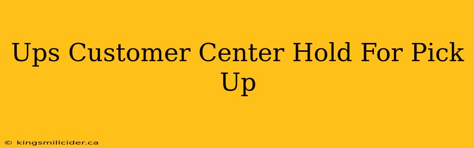 Ups Customer Center Hold For Pick Up