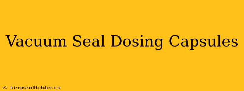 Vacuum Seal Dosing Capsules