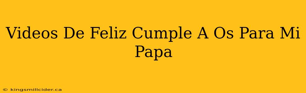 Videos De Feliz Cumple A Os Para Mi Papa