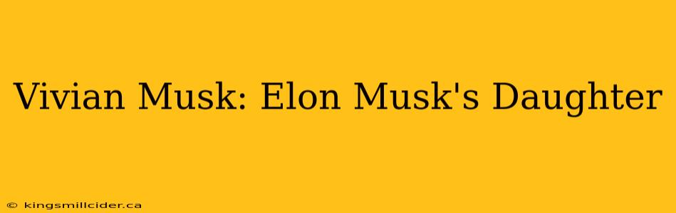 Vivian Musk: Elon Musk's Daughter