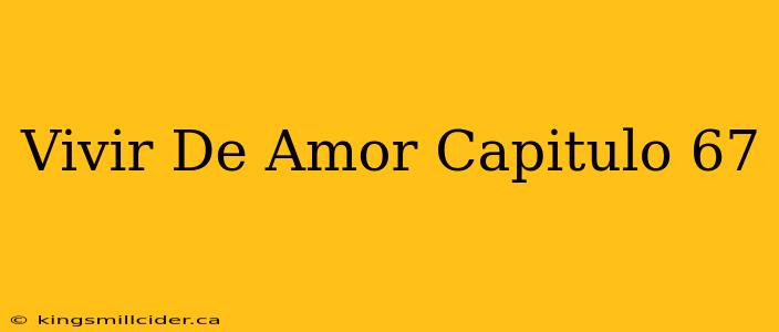 Vivir De Amor Capitulo 67