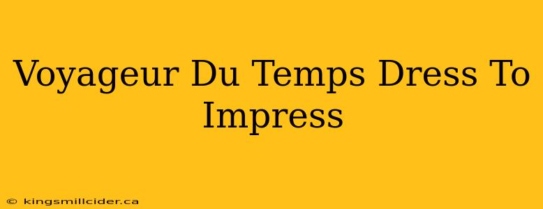 Voyageur Du Temps Dress To Impress