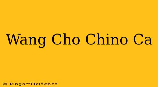 Wang Cho Chino Ca