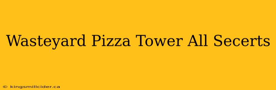 Wasteyard Pizza Tower All Secerts