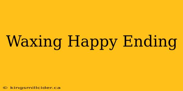 Waxing Happy Ending