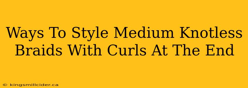 Ways To Style Medium Knotless Braids With Curls At The End