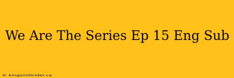 We Are The Series Ep 15 Eng Sub