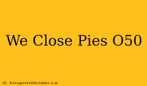 We Close Pies O50