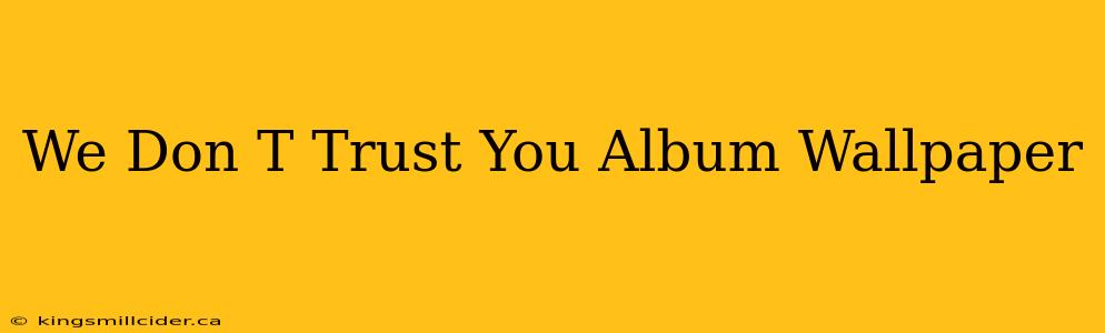 We Don T Trust You Album Wallpaper