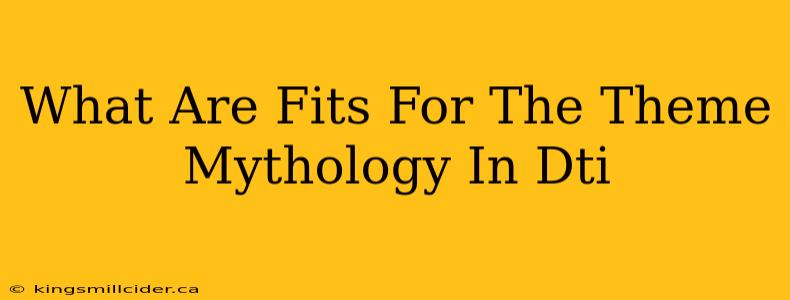 What Are Fits For The Theme Mythology In Dti