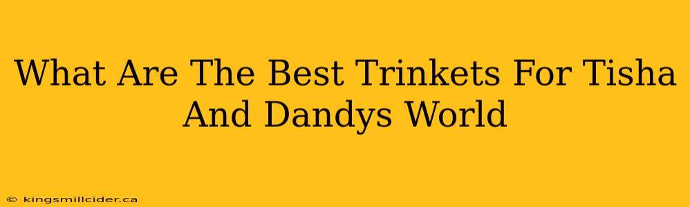 What Are The Best Trinkets For Tisha And Dandys World