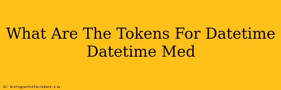 What Are The Tokens For Datetime Datetime Med