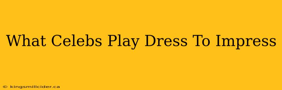 What Celebs Play Dress To Impress