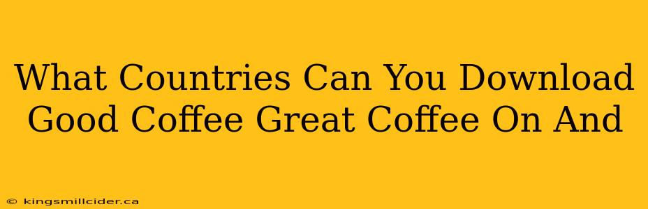 What Countries Can You Download Good Coffee Great Coffee On And