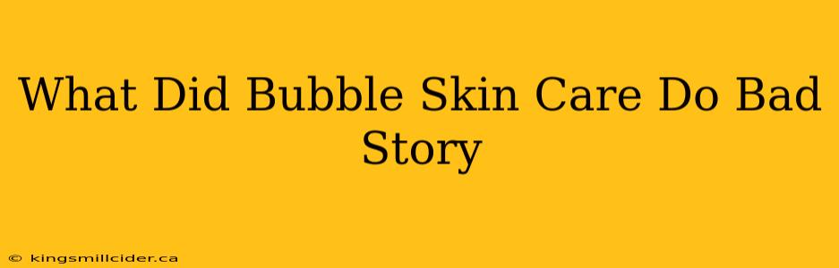 What Did Bubble Skin Care Do Bad Story