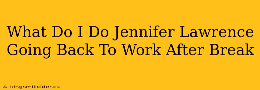 What Do I Do Jennifer Lawrence Going Back To Work After Break