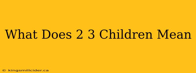 What Does 2 3 Children Mean