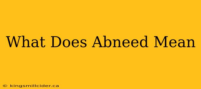 What Does Abneed Mean