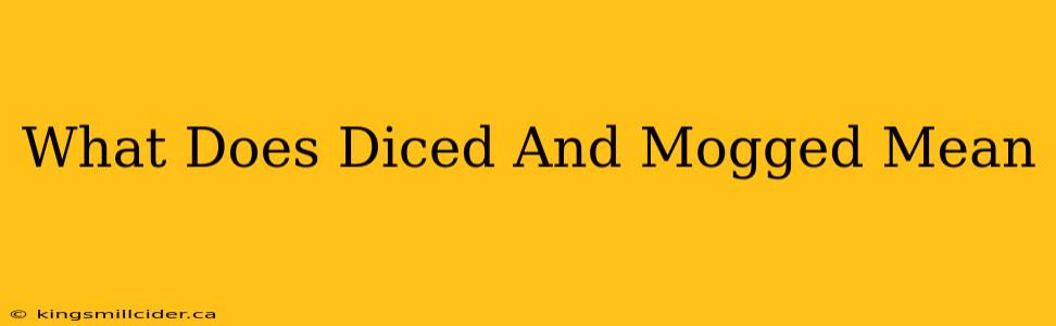 What Does Diced And Mogged Mean