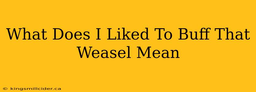 What Does I Liked To Buff That Weasel Mean