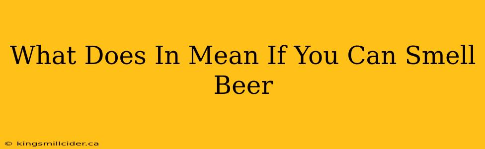 What Does In Mean If You Can Smell Beer