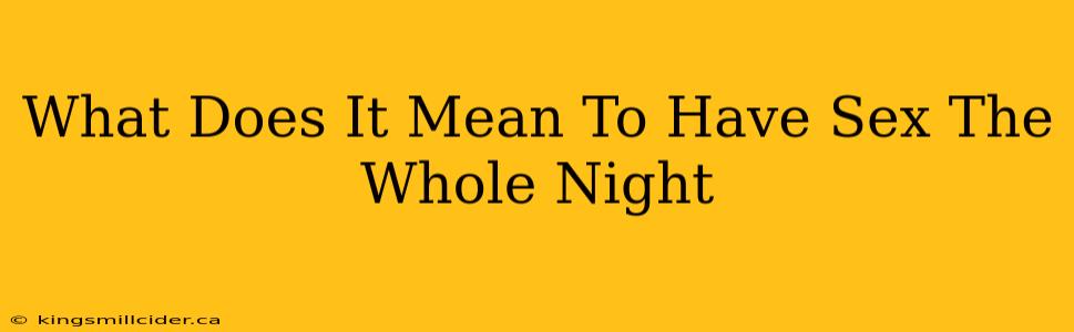 What Does It Mean To Have Sex The Whole Night